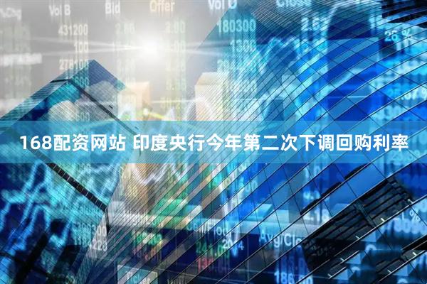 168配资网站 印度央行今年第二次下调回购利率