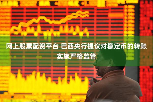 网上股票配资平台 巴西央行提议对稳定币的转账实施严格监管