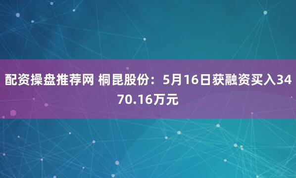 配资操盘推荐网 桐昆股份：5月16日获融资买入3470.16万元
