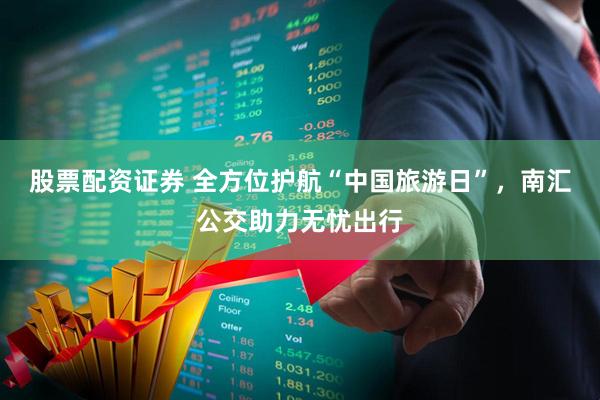 股票配资证券 全方位护航“中国旅游日”，南汇公交助力无忧出行