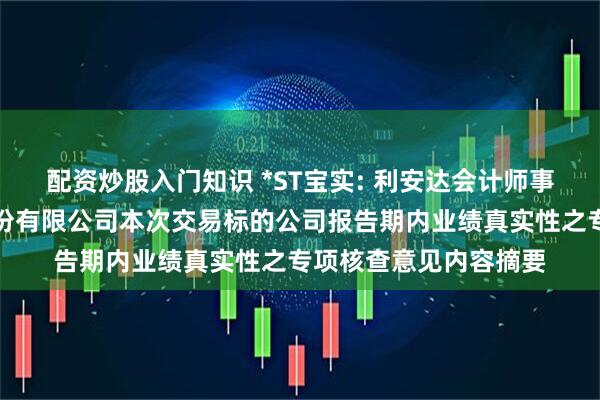 配资炒股入门知识 *ST宝实: 利安达会计师事务所关于宝塔实业股份有限公司本次交易标的公司报告期内业绩真实性之专项核查意见内容摘要