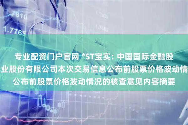 专业配资门户官网 *ST宝实: 中国国际金融股份有限公司关于宝塔实业股份有限公司本次交易信息公布前股票价格波动情况的核查意见内容摘要