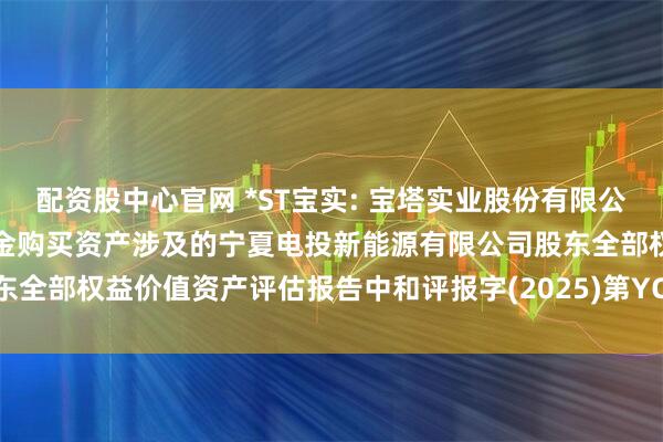 配资股中心官网 *ST宝实: 宝塔实业股份有限公司拟重大资产置换及支付现金购买资产涉及的宁夏电投新能源有限公司股东全部权益价值资产评估报告中和评报字(2025)第YCV1081号内容摘要