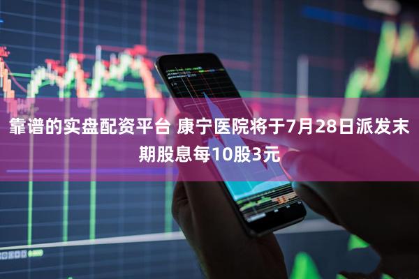 靠谱的实盘配资平台 康宁医院将于7月28日派发末期股息每10股3元