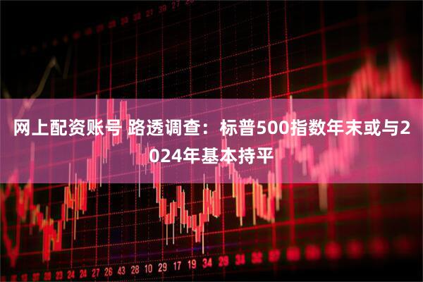 网上配资账号 路透调查：标普500指数年末或与2024年基本持平