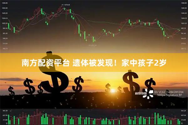 南方配资平台 遗体被发现！家中孩子2岁